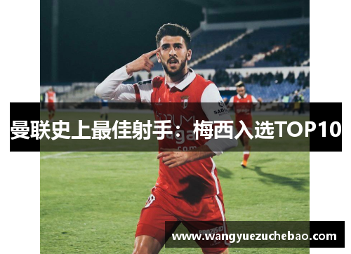 曼联史上最佳射手：梅西入选TOP10